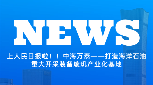 上人民日?qǐng)?bào)啦??！中海萬泰——打造海洋石油重大開采裝備璇璣產(chǎn)業(yè)化基地