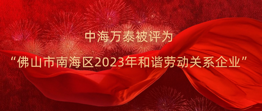 中海萬泰被評(píng)為“佛山市南海區(qū)2023年和諧勞動(dòng)關(guān)系企業(yè)”